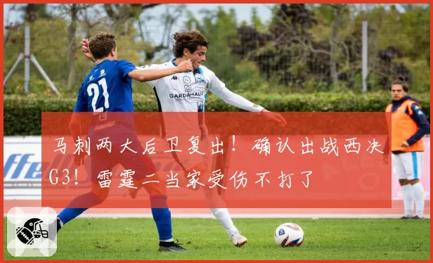 马刺两大后卫复出！确认出战西决G3！雷霆二当家受伤不打了