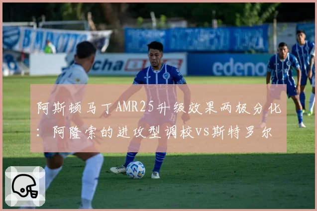 阿斯顿马丁AMR25升级效果两极分化：阿隆索的进攻型调校vs斯特罗尔的保守策略