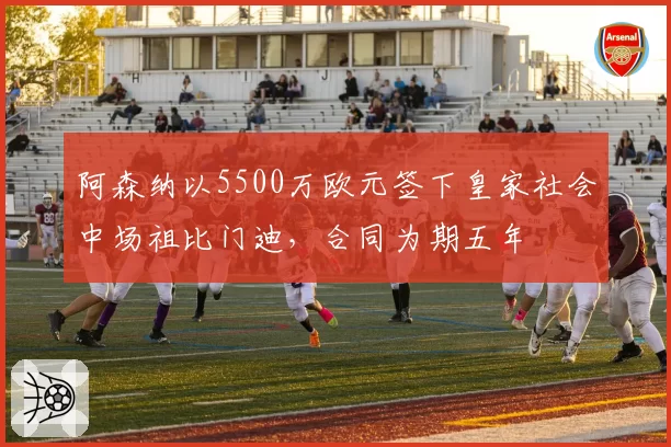 阿森纳以5500万欧元签下皇家社会中场祖比门迪，合同为期五年