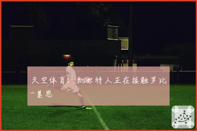天空体育：凯尔特人正在接触罗比-基恩