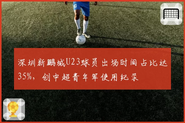 深圳新鹏城U23球员出场时间占比达35%，创中超青年军使用纪录