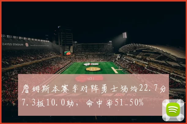 詹姆斯本赛季对阵勇士场均22.7分7.3板10.0助，命中率51_50%