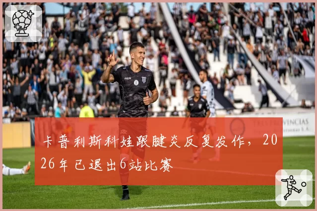 卡普利斯科娃跟腱炎反复发作，2026年已退出6站比赛