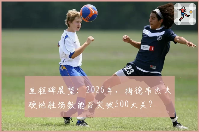里程碑展望：2026年，梅德韦杰夫硬地胜场数能否突破500大关？