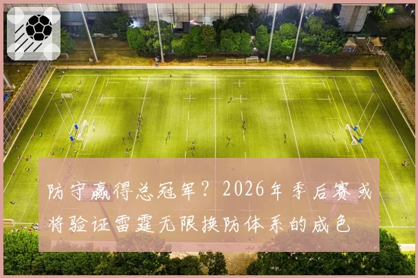防守赢得总冠军？2026年季后赛或将验证雷霆无限换防体系的成色