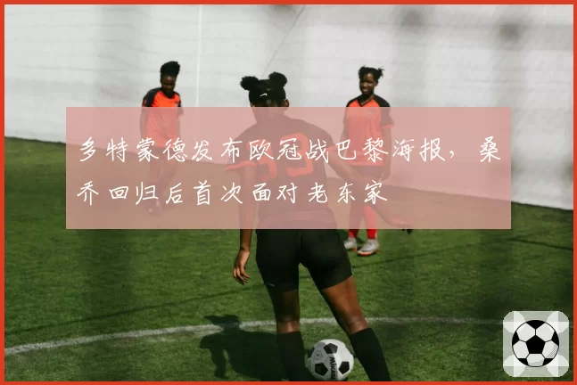 多特蒙德发布欧冠战巴黎海报,桑乔回归后首次面对老东家