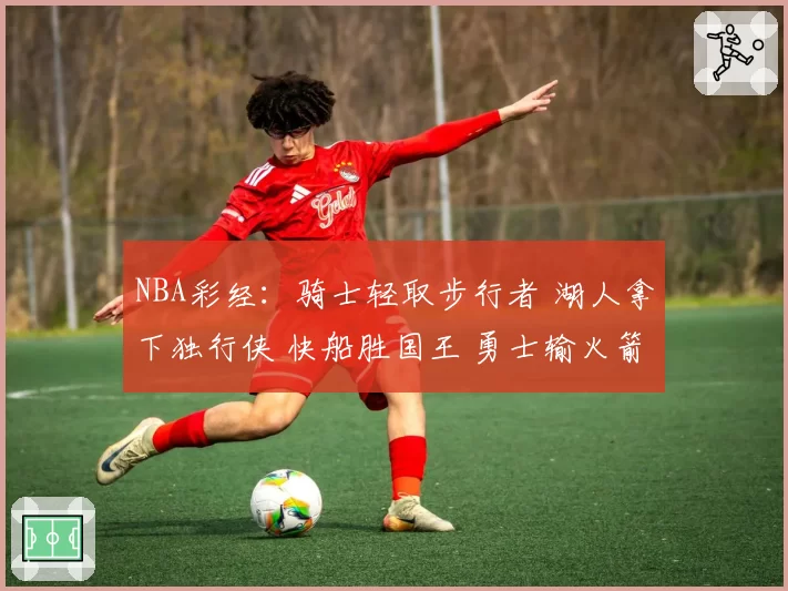 NBA彩经：骑士轻取步行者 湖人拿下独行侠 快船胜国王 勇士输火箭