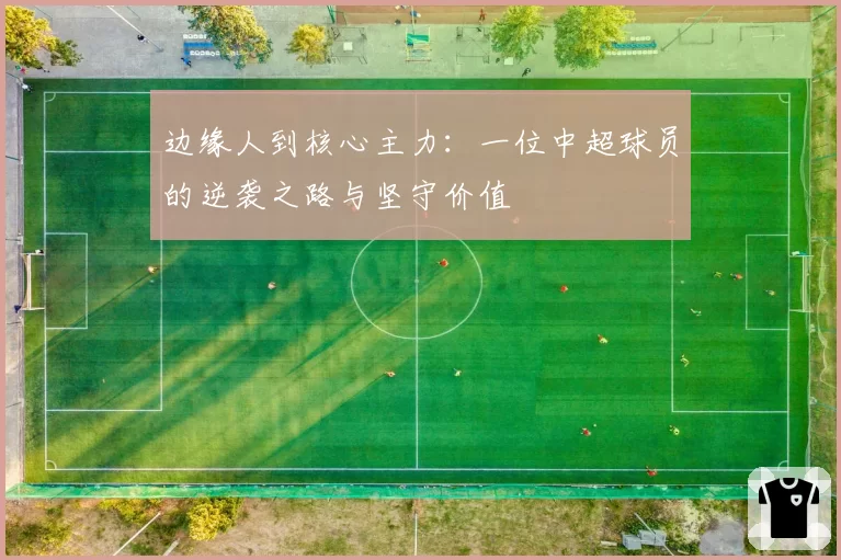 边缘人到核心主力：一位中超球员的逆袭之路与坚守价值